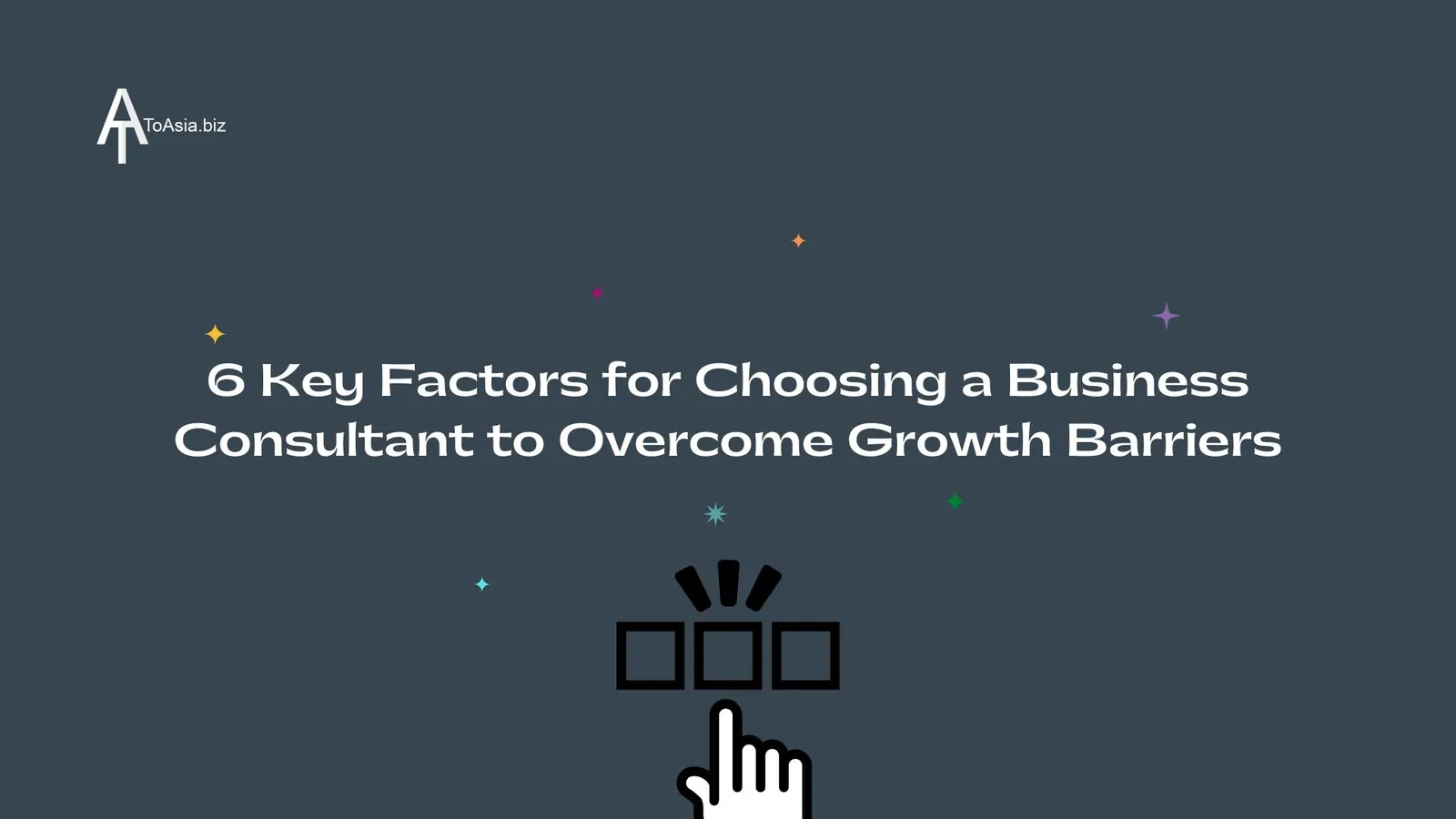6 Key Factors for Choosing a Business Consultant to Overcome Growth Barriers