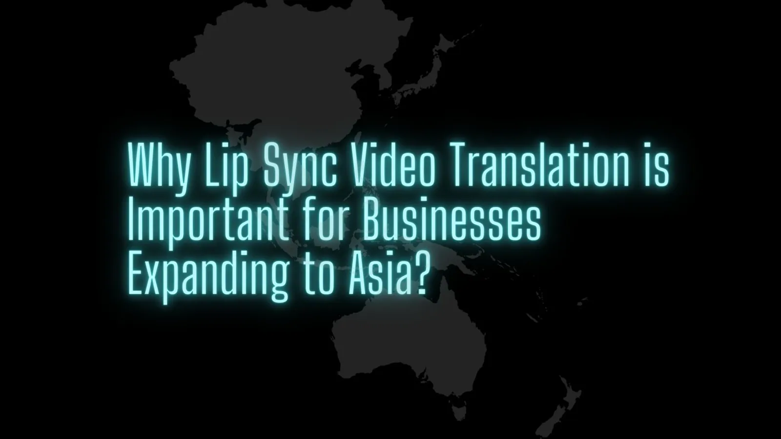 Why lip sync video translation is important for businesses expanding to Asia | ToAsia.biz